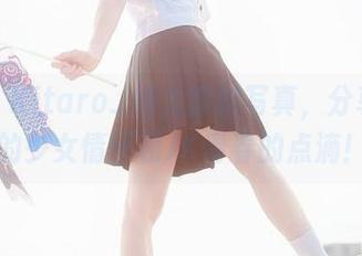瞧瞧！Kitaro_绮太郎的写真，分享满满的少女情怀和JK青春的点滴！