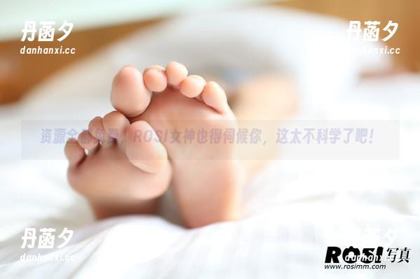 ROSI 资源全都免费,ROSI女神也得伺候你,这太不科学了吧!