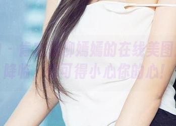 爱尤物 – 肯定是柳嫣嫣的在线美图：天使降临，你可得小心你的心！