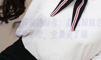 爱尤物 – 金梓馨的新作：我的妹妹也太会撒娇了吧，全集来了哦